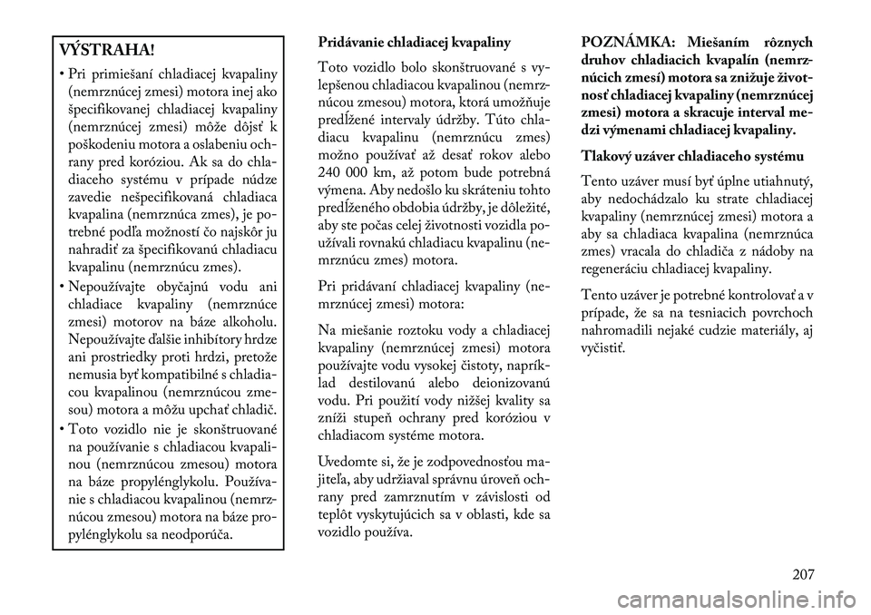 Lancia Flavia 2013 Návod na použitie a údržbu (in Slovak) VÝSTRAHA!
• Pri primiešaní chladiacej kvapaliny(nemrznúcej zmesi) motora inej ako
špecifikovanej chladiacej kvapaliny
(nemrznúcej zmesi) môže dôjsť k
poškodeniu motora a oslabeniu och-
ra Lancia Flavia 2013 Návod na použitie a údržbu (in Slovak) VÝSTRAHA!
• Pri primiešaní chladiacej kvapaliny(nemrznúcej zmesi) motora inej ako
špecifikovanej chladiacej kvapaliny
(nemrznúcej zmesi) môže dôjsť k
poškodeniu motora a oslabeniu och-
ra