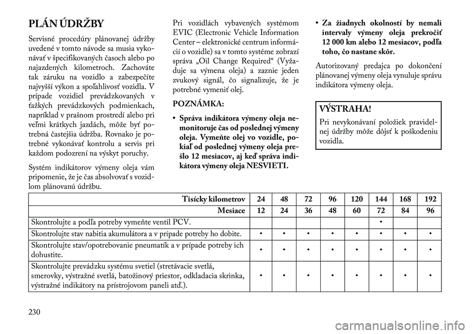 Lancia Flavia 2013  Návod na použitie a údržbu (in Slovak) PLÁN ÚDRŽBY
Servisné procedúry plánovanej údržby
uvedené v tomto návode sa musia vyko-
návať v špecifikovaných časoch alebo po
najazdených kilometroch. Zachováte
tak záruku na vozidl