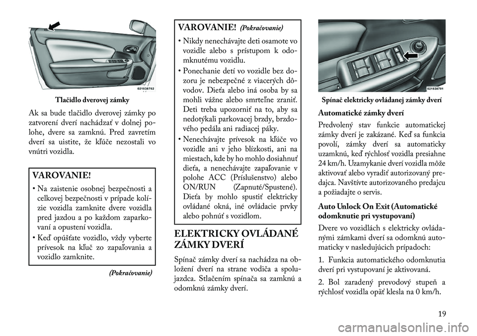 Lancia Flavia 2013  Návod na použitie a údržbu (in Slovak) Ak sa bude tlačidlo dverovej zámky po
zatvorení dverí nachádzať v dolnej po-
lohe, dvere sa zamknú. Pred zavretím
dverí sa uistite, že kľúče nezostali vo
vnútri vozidla.VAROVANIE!
• Na