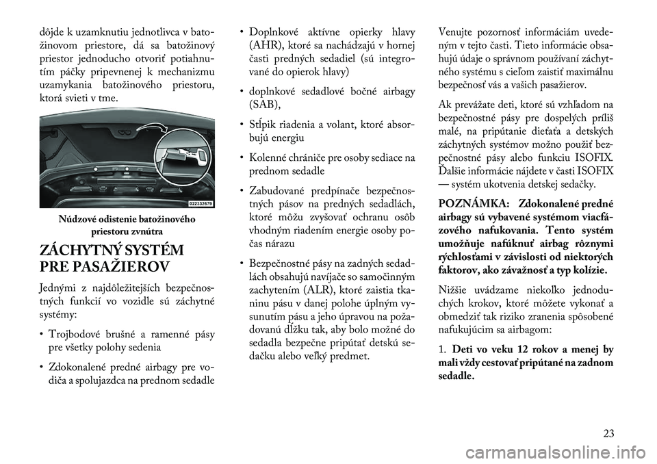 Lancia Flavia 2013  Návod na použitie a údržbu (in Slovak) dôjde k uzamknutiu jednotlivca v bato-
žinovom priestore, dá sa batožinový
priestor jednoducho otvoriť potiahnu-
tím páčky pripevnenej k mechanizmu
uzamykania batožinového priestoru,
ktorá