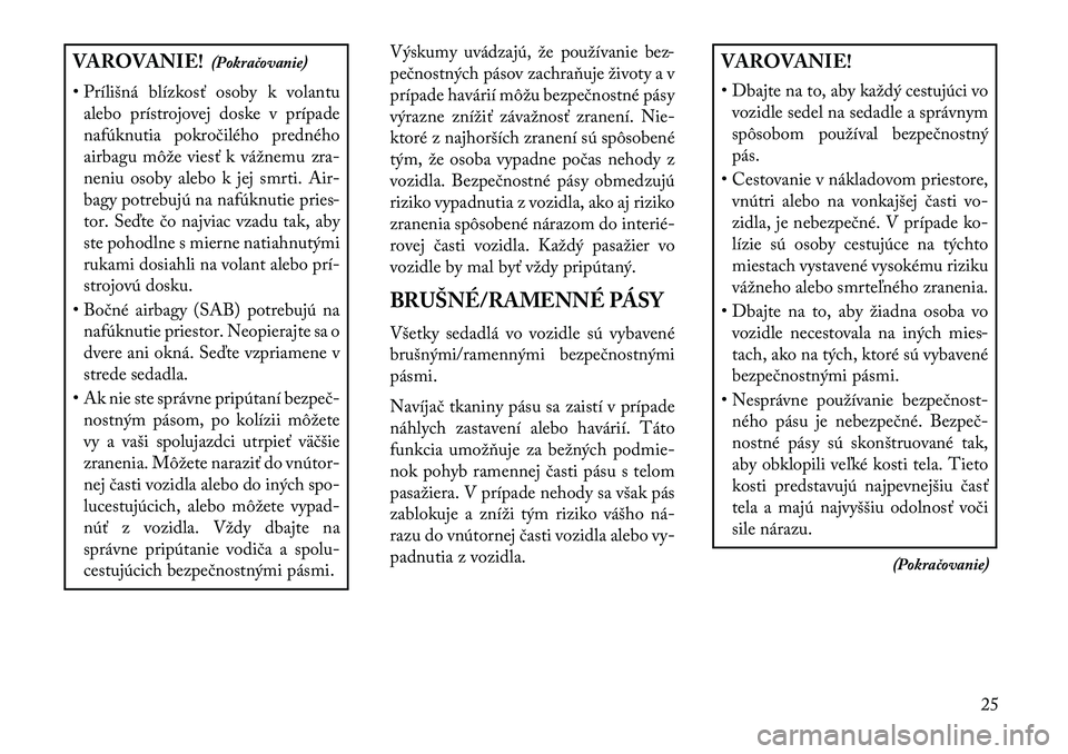Lancia Flavia 2013  Návod na použitie a údržbu (in Slovak) VAROVANIE!(Pokračovanie)
• Prílišná blízkosť osoby k volantu alebo prístrojovej doske v prípade
nafúknutia pokročilého predného
airbagu môže viesť k vážnemu zra-
neniu osoby alebo k