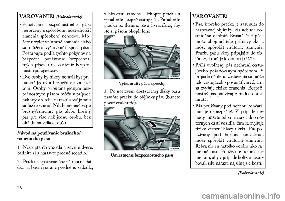 Lancia Flavia 2013  Návod na použitie a údržbu (in Slovak) VAROVANIE!(Pokračovanie)
• Používanie bezpečnostného pásu nesprávnym spôsobom môže zhoršiť
zranenia spôsobené nehodou. Mô-
žete utrpieť vnútorné zranenia alebo
sa môžete vyšmyk