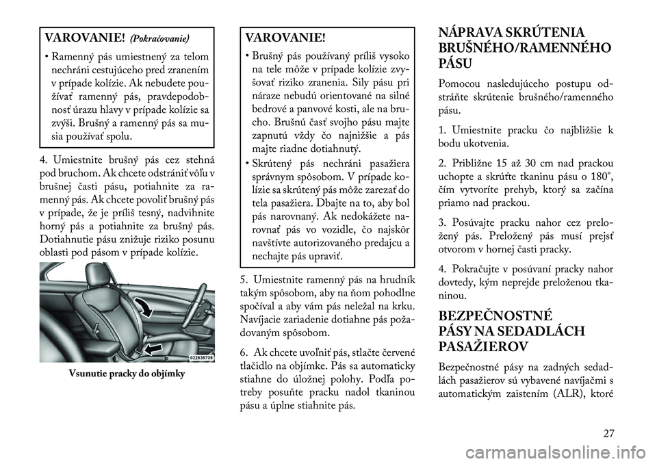 Lancia Flavia 2013  Návod na použitie a údržbu (in Slovak) VAROVANIE!(Pokračovanie)
• Ramenný pás umiestnený za telom nechráni cestujúceho pred zranením
v prípade kolízie. Ak nebudete pou-
žívať ramenný pás, pravdepodob-
nosť úrazu hlavy v p