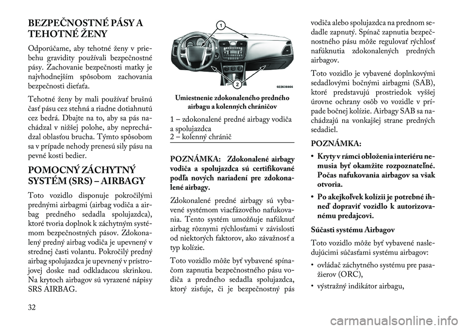 Lancia Flavia 2013  Návod na použitie a údržbu (in Slovak) BEZPEČNOSTNÉ PÁSY A
TEHOTNÉ ŽENY
Odporúčame, aby tehotné ženy v prie-
behu gravidity používali bezpečnostné
pásy. Zachovanie bezpečnosti matky je
najvhodnejším spôsobom zachovania
be