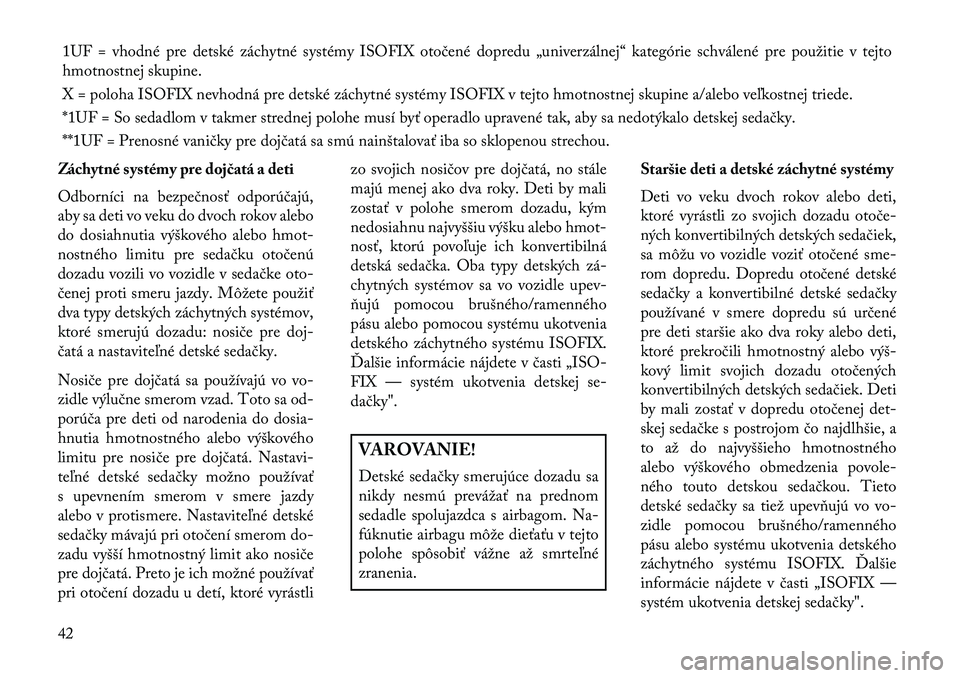 Lancia Flavia 2013  Návod na použitie a údržbu (in Slovak) 1UF = vhodné pre detské záchytné systémy ISOFIX otočené dopredu „univerzálnej“ kategórie schválené pre použitie v tejto
hmotnostnej skupine.
X = poloha ISOFIX nevhodná pre detské zá