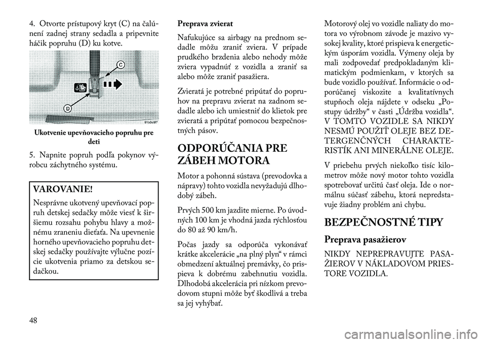 Lancia Flavia 2013  Návod na použitie a údržbu (in Slovak) 4. Otvorte prístupový kryt (C) na čalú-
není zadnej strany sedadla a pripevnite
háčik popruhu (D) ku kotve.
5. Napnite popruh podľa pokynov vý