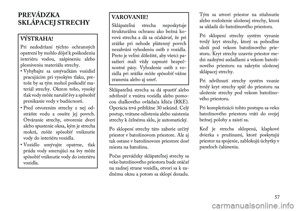 Lancia Flavia 2013  Návod na použitie a údržbu (in Slovak) PREVÁDZKA
SKLÁPACEJ STRECHYVÝSTRAHA!
Pri nedodržaní týchto ochranných
opatrení by mohlo dôjsť k poškodeniu
interiéru vodou, zašpineniu alebo
plesniveniu materiálu strechy.
• Vyhýbajte