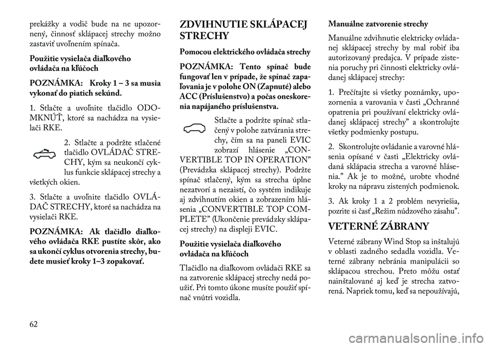 Lancia Flavia 2013  Návod na použitie a údržbu (in Slovak) prekážky a vodič bude na ne upozor-
nený, činnosť sklápacej strechy možno
zastaviť uvoľnením spínača.
Použitie vysielača diaľkového
ovládača na kľúčoch
POZNÁMKA: Kroky 1 – 3 s
