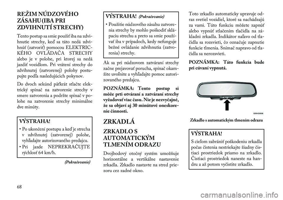 Lancia Flavia 2013  Návod na použitie a údržbu (in Slovak) REŽIM NÚDZOVÉHO
ZÁSAHU (IBA PRI
ZDVIHNUTÍ STRECHY)
Tento postup sa smie použiť iba na zdvi-
hnutie strechy, keď sa táto nedá zdvi-
hnúť (zatvoriť) pomocou ELEKTRIC-
KÉHO OVLÁDAČA STREC