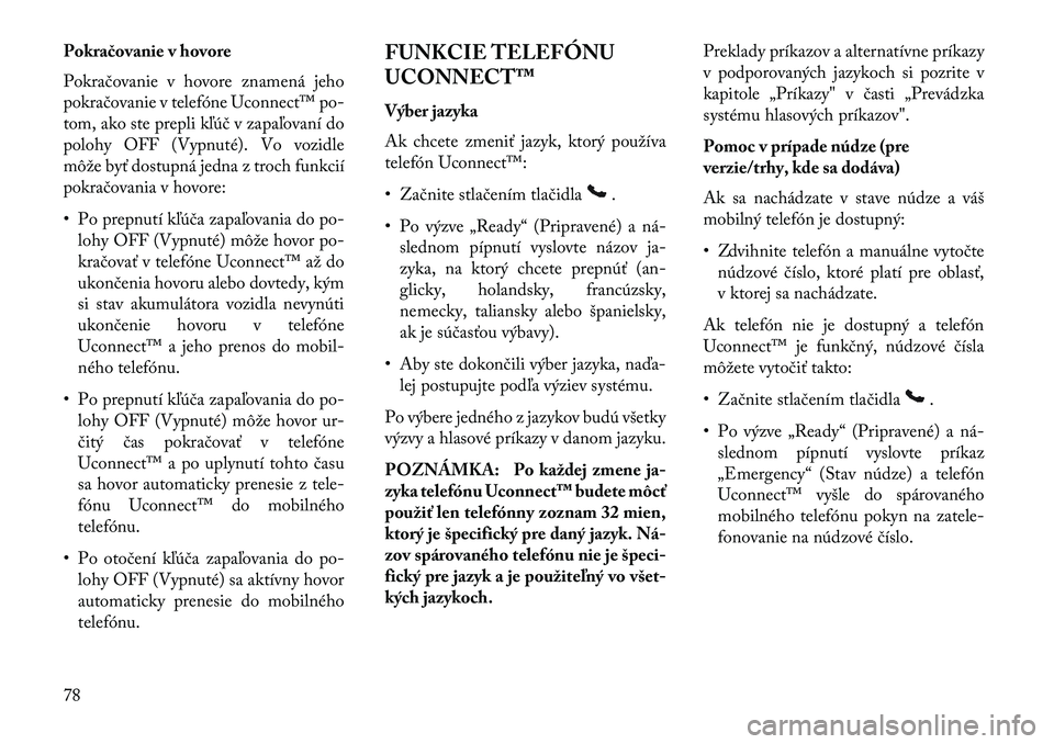 Lancia Flavia 2013  Návod na použitie a údržbu (in Slovak) Pokračovanie v hovore
Pokračovanie v hovore znamená jeho
pokračovanie v telefóne Uconnect™ po-
tom, ako ste prepli kľúč v zapaľovaní do
polohy OFF (Vypnuté). Vo vozidle
môže byť dostup