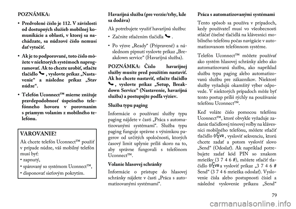 Lancia Flavia 2013  Návod na použitie a údržbu (in Slovak) POZNÁMKA:
• Predvolené číslo je 112. V závislostiod dostupných služieb mobilnej ko-
munikácie a oblasti, v ktorej sa na-
chádzate, sa núdzové číslo nemusí
dať vytočiť.
• Ak je to 
