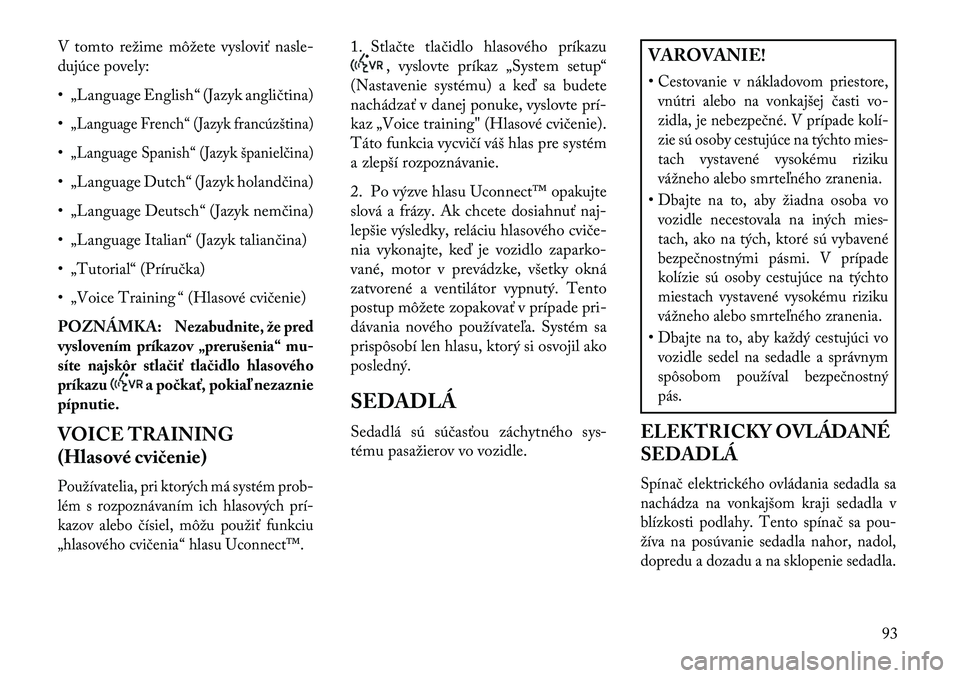 Lancia Flavia 2013  Návod na použitie a údržbu (in Slovak) V tomto režime môžete vysloviť nasle-
dujúce povely:
• „Language English“ (Jazyk angličtina)
•„Language French“ (Jazyk francúzština)•„Language Spanish“ (Jazyk španielčina)