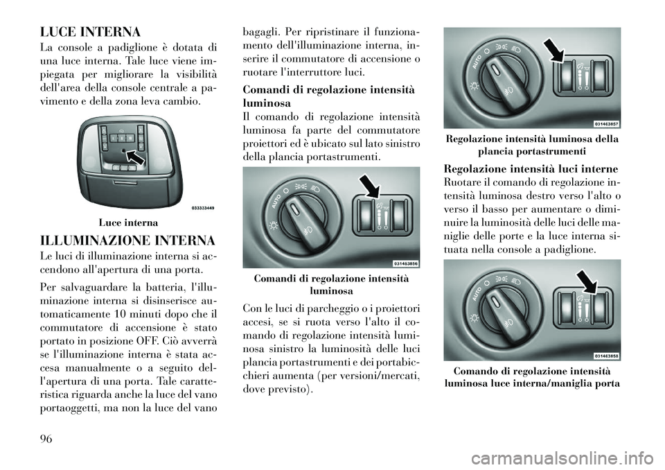 Lancia Thema 2011 Libretto Uso Manutenzione (in Italian) LUCE INTERNA
La console a padiglione è dotata di
una luce interna. Tale luce viene im-
piegata per migliorare la visibilità
dellarea della console centrale a pa-
vimento e della zona leva cambio. Lancia Thema 2011 Libretto Uso Manutenzione (in Italian) LUCE INTERNA
La console a padiglione è dotata di
una luce interna. Tale luce viene im-
piegata per migliorare la visibilità
dellarea della console centrale a pa-
vimento e della zona leva cambio.