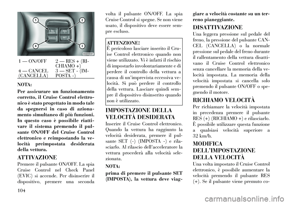 Lancia Thema 2011 Libretto Uso Manutenzione (in Italian) NOTA:
Per assicurare un funzionamento
corretto, il Cruise Control elettro-
nico è stato progettato in modo tale
da spegnersi in caso di aziona-
mento simultaneo di più funzioni.
In questo caso è Lancia Thema 2011 Libretto Uso Manutenzione (in Italian) NOTA:
Per assicurare un funzionamento
corretto, il Cruise Control elettro-
nico è stato progettato in modo tale
da spegnersi in caso di aziona-
mento simultaneo di più funzioni.
In questo caso è