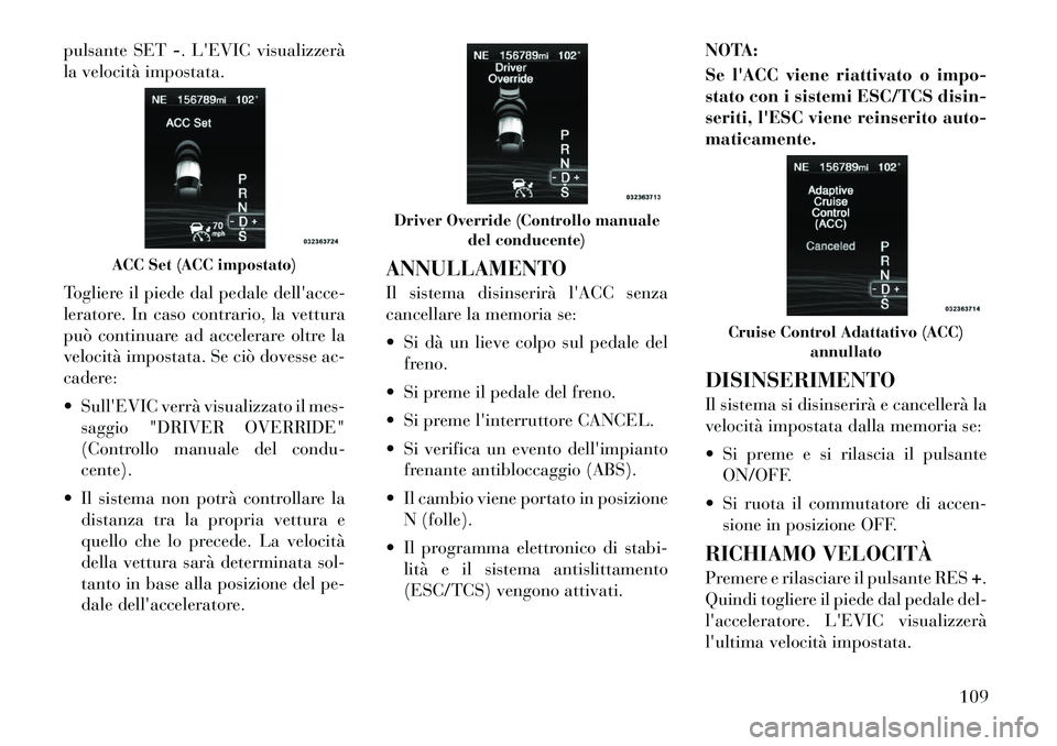 Lancia Thema 2011 Libretto Uso Manutenzione (in Italian) pulsante SET-. LEVIC visualizzerà
la velocità impostata.
Togliere il piede dal pedale dellacce-
leratore. In caso contrario, la vettura
può continuare ad accelerare oltre la
velocità impostata Lancia Thema 2011 Libretto Uso Manutenzione (in Italian) pulsante SET-. LEVIC visualizzerà
la velocità impostata.
Togliere il piede dal pedale dellacce-
leratore. In caso contrario, la vettura
può continuare ad accelerare oltre la
velocità impostata
