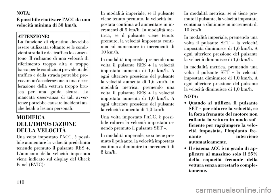 Lancia Thema 2011 Libretto Uso Manutenzione (in Italian) NOTA:
È possibile riattivare lACC da una
velocità minima di 30 km/h.ATTENZIONE!
La funzione di ripristino dovrebbe
essere utilizzata soltanto se le condi-
zioni stradali e del traffico lo conse Lancia Thema 2011 Libretto Uso Manutenzione (in Italian) NOTA:
È possibile riattivare lACC da una
velocità minima di 30 km/h.ATTENZIONE!
La funzione di ripristino dovrebbe
essere utilizzata soltanto se le condi-
zioni stradali e del traffico lo conse