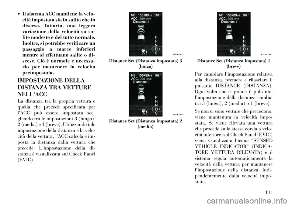 Lancia Thema 2011 Libretto Uso Manutenzione (in Italian) Il sistema ACC mantiene la velo-cità impostata sia in salita che in
discesa. Tuttavia, una leggera
variazione della velocità su sa-
lite modeste è del tutto normale.
Inoltre, si potrebbe verific Lancia Thema 2011 Libretto Uso Manutenzione (in Italian) Il sistema ACC mantiene la velo-cità impostata sia in salita che in
discesa. Tuttavia, una leggera
variazione della velocità su sa-
lite modeste è del tutto normale.
Inoltre, si potrebbe verific