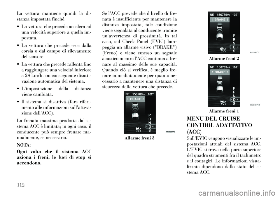 Lancia Thema 2011 Libretto Uso Manutenzione (in Italian) La vettura mantiene quindi la di-
stanza impostata finché:
La vettura che precede accelera aduna velocità superiore a quella im- postata.
La vettura che precede esce dalla corsia o dal campo d Lancia Thema 2011 Libretto Uso Manutenzione (in Italian) La vettura mantiene quindi la di-
stanza impostata finché:
La vettura che precede accelera aduna velocità superiore a quella im- postata.
La vettura che precede esce dalla corsia o dal campo d