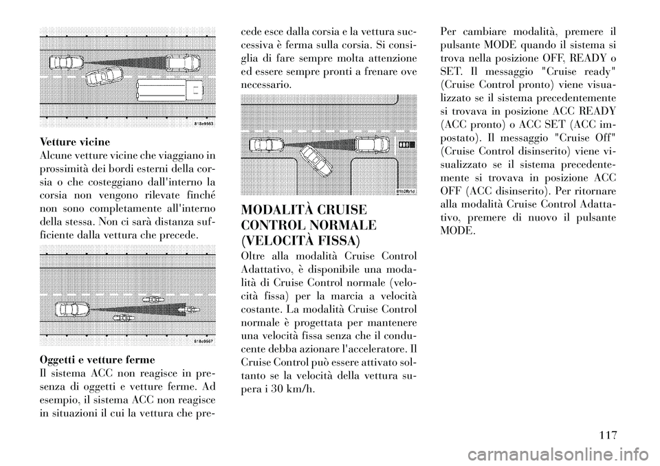 Lancia Thema 2011 Libretto Uso Manutenzione (in Italian) Vetture vicine
Alcune vetture vicine che viaggiano in
prossimità dei bordi esterni della cor-
sia o che costeggiano dallinterno la
corsia non vengono rilevate finché
non sono completamente allint Lancia Thema 2011 Libretto Uso Manutenzione (in Italian) Vetture vicine
Alcune vetture vicine che viaggiano in
prossimità dei bordi esterni della cor-
sia o che costeggiano dallinterno la
corsia non vengono rilevate finché
non sono completamente allint