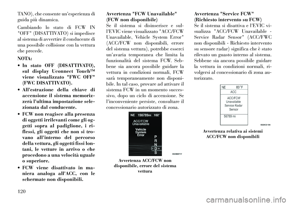 Lancia Thema 2011  Libretto Uso Manutenzione (in Italian) TANO), che consente unesperienza di 
guida più dinamica. 
Cambiando lo stato di FCW IN 
"OFF" (DISATTIVATO) si impedisce
al sistema di avvertire il conducente di
una possibile collisione con la vett