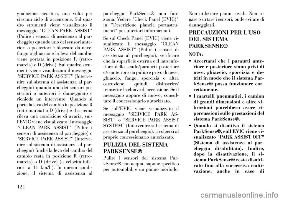 Lancia Thema 2011  Libretto Uso Manutenzione (in Italian) gnalazione acustica, una volta per 
ciascun ciclo di accensione. Sul qua-
dro strumenti viene visualizzato il
messaggio "CLEAN PARK ASSIST"
(Pulire i sensori di assistenza al par-
cheggio) quando uno 