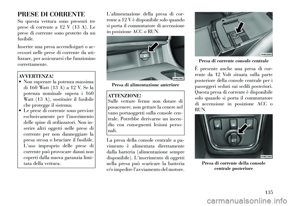 Lancia Thema 2011 Libretto Uso Manutenzione (in Italian) PRESE DI CORRENTE
Su questa vettura sono presenti tre
prese di corrente a 12 V (13 A). Le
prese di corrente sono protette da unfusibile.
Inserire una presa accendisigari o ac-
cessori nelle prese Lancia Thema 2011 Libretto Uso Manutenzione (in Italian) PRESE DI CORRENTE
Su questa vettura sono presenti tre
prese di corrente a 12 V (13 A). Le
prese di corrente sono protette da unfusibile.
Inserire una presa accendisigari o ac-
cessori nelle prese