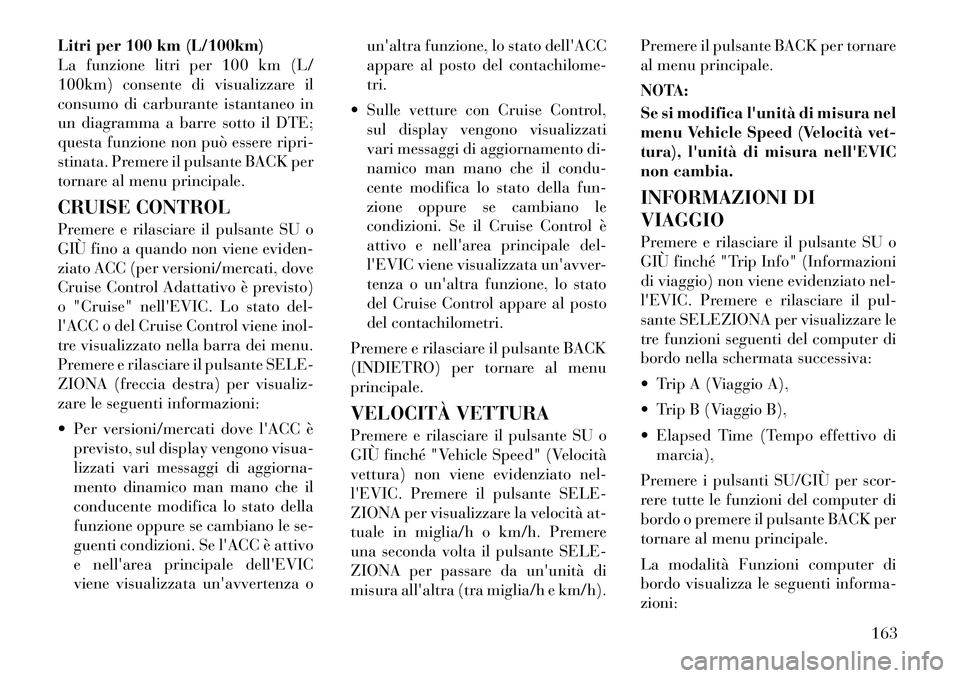 Lancia Thema 2011 Libretto Uso Manutenzione (in Italian) Litri per 100 km (L/100km)
La funzione litri per 100 km (L/
100km) consente di visualizzare il
consumo di carburante istantaneo in
un diagramma a barre sotto il DTE;
questa funzione non può essere r Lancia Thema 2011 Libretto Uso Manutenzione (in Italian) Litri per 100 km (L/100km)
La funzione litri per 100 km (L/
100km) consente di visualizzare il
consumo di carburante istantaneo in
un diagramma a barre sotto il DTE;
questa funzione non può essere r