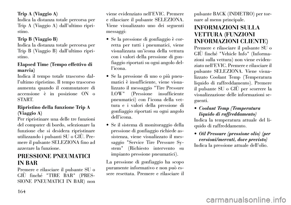 Lancia Thema 2012  Libretto Uso Manutenzione (in Italian) Trip A (Viaggio A) 
Indica la distanza totale percorsa per
Trip A (Viaggio A) dallultimo ripri-stino. 
Trip B (Viaggio B) 
Indica la distanza totale percorsa per
Trip B (Viaggio B) dallultimo ripri-