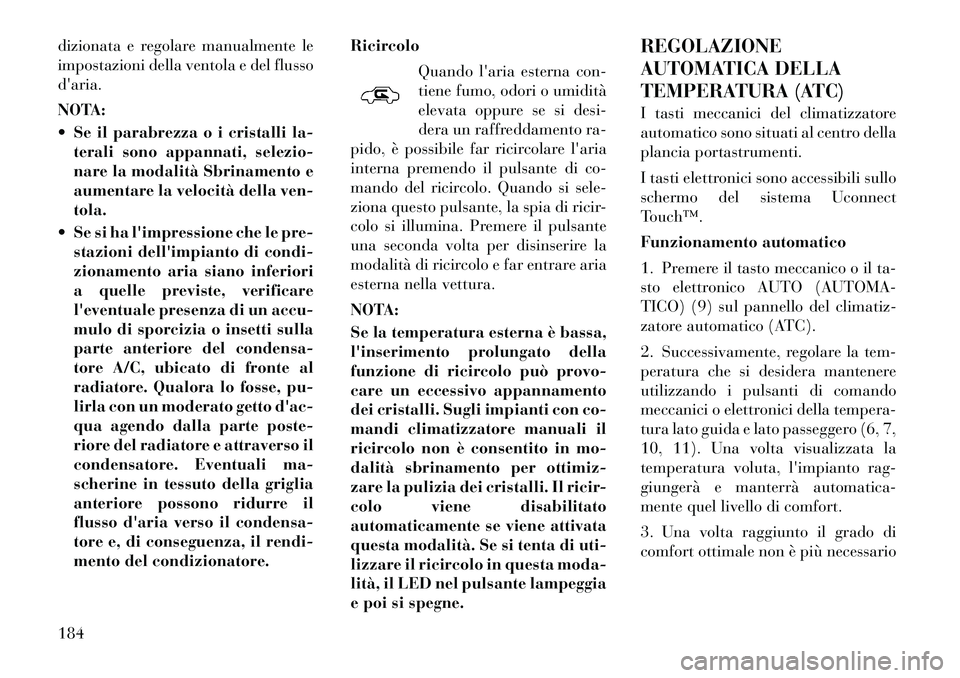 Lancia Thema 2011 Libretto Uso Manutenzione (in Italian) dizionata e regolare manualmente le
impostazioni della ventola e del flussodaria.
NOTA:
Se il parabrezza o i cristalli la-terali sono appannati, selezio-
nare la modalità Sbrinamento e
aumenta Lancia Thema 2011 Libretto Uso Manutenzione (in Italian) dizionata e regolare manualmente le
impostazioni della ventola e del flussodaria.
NOTA:
Se il parabrezza o i cristalli la-terali sono appannati, selezio-
nare la modalità Sbrinamento e
aumenta