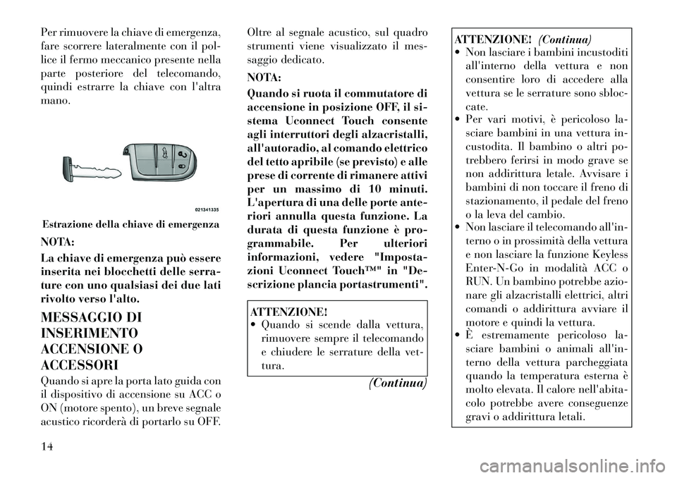 Lancia Thema 2011  Libretto Uso Manutenzione (in Italian) Per rimuovere la chiave di emergenza, 
fare scorrere lateralmente con il pol-
lice il fermo meccanico presente nella
parte posteriore del telecomando,
quindi estrarre la chiave con laltramano. 
NOTA: