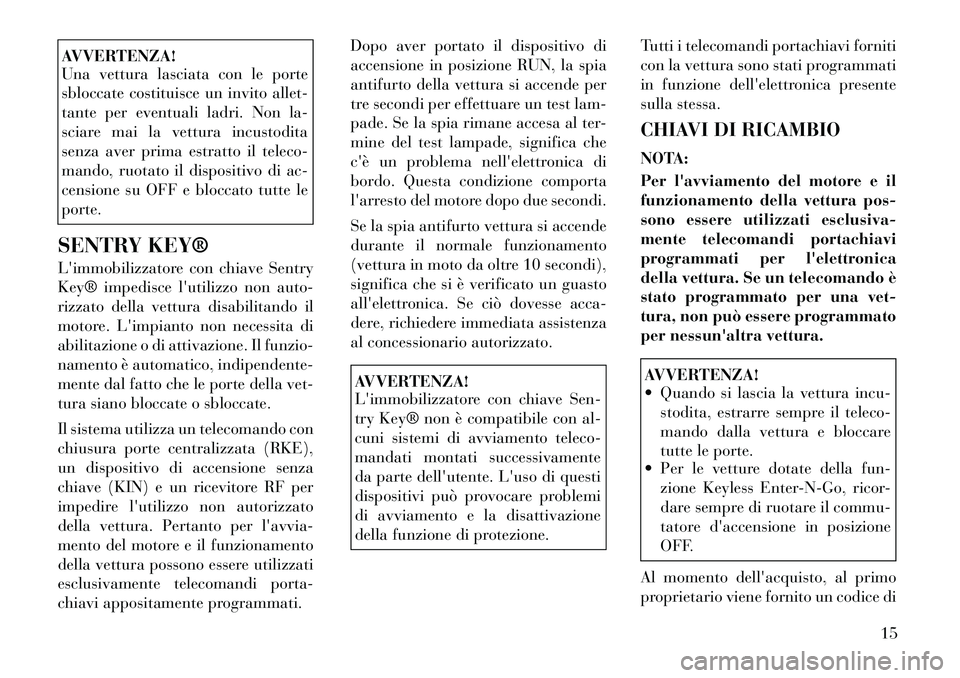 Lancia Thema 2011  Libretto Uso Manutenzione (in Italian) AVVERTENZA! 
Una vettura lasciata con le porte 
sbloccate costituisce un invito allet-
tante per eventuali ladri. Non la-
sciare mai la vettura incustodita
senza aver prima estratto il teleco-
mando, 