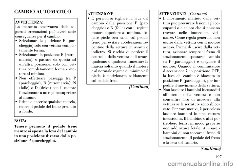 Lancia Thema 2011 Libretto Uso Manutenzione (in Italian) CAMBIO AUTOMATICOAVVERTENZA!
La mancata osservanza delle se-
guenti precauzioni può avere serie
conseguenze per il cambio.
Selezionare la posizione P (par-cheggio) solo con vettura comple-
tame Lancia Thema 2011 Libretto Uso Manutenzione (in Italian) CAMBIO AUTOMATICOAVVERTENZA!
La mancata osservanza delle se-
guenti precauzioni può avere serie
conseguenze per il cambio.
Selezionare la posizione P (par-cheggio) solo con vettura comple-
tame