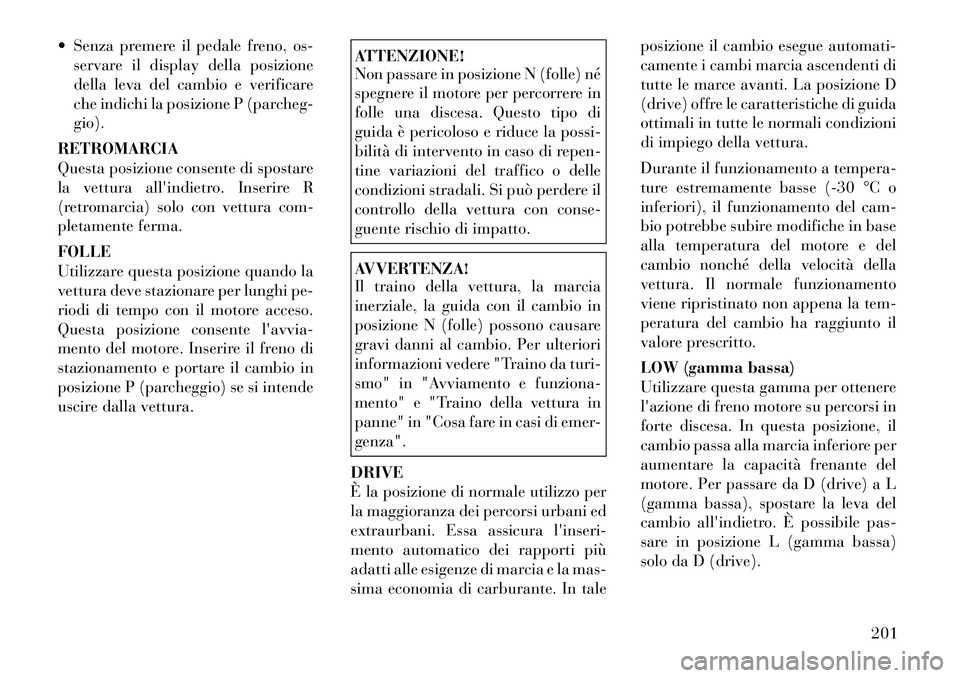 Lancia Thema 2011 Libretto Uso Manutenzione (in Italian) Senza premere il pedale freno, os-servare il display della posizione
della leva del cambio e verificare
che indichi la posizione P (parcheg-gio).
RETROMARCIA
Questa posizione consente di spostare
l Lancia Thema 2011 Libretto Uso Manutenzione (in Italian) Senza premere il pedale freno, os-servare il display della posizione
della leva del cambio e verificare
che indichi la posizione P (parcheg-gio).
RETROMARCIA
Questa posizione consente di spostare
l