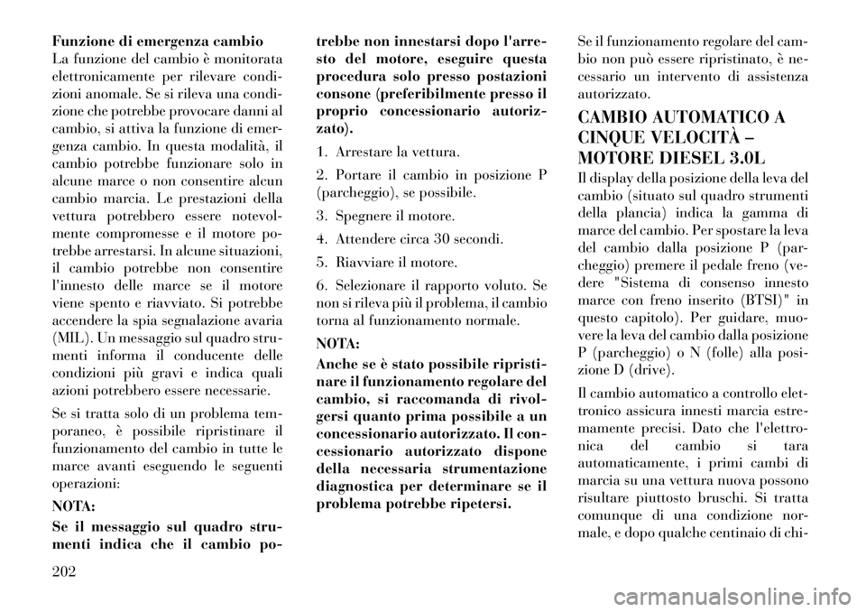 Lancia Thema 2011 Libretto Uso Manutenzione (in Italian) Funzione di emergenza cambio
La funzione del cambio è monitorata
elettronicamente per rilevare condi-
zioni anomale. Se si rileva una condi-
zione che potrebbe provocare danni al
cambio, si attiva l Lancia Thema 2011 Libretto Uso Manutenzione (in Italian) Funzione di emergenza cambio
La funzione del cambio è monitorata
elettronicamente per rilevare condi-
zioni anomale. Se si rileva una condi-
zione che potrebbe provocare danni al
cambio, si attiva l