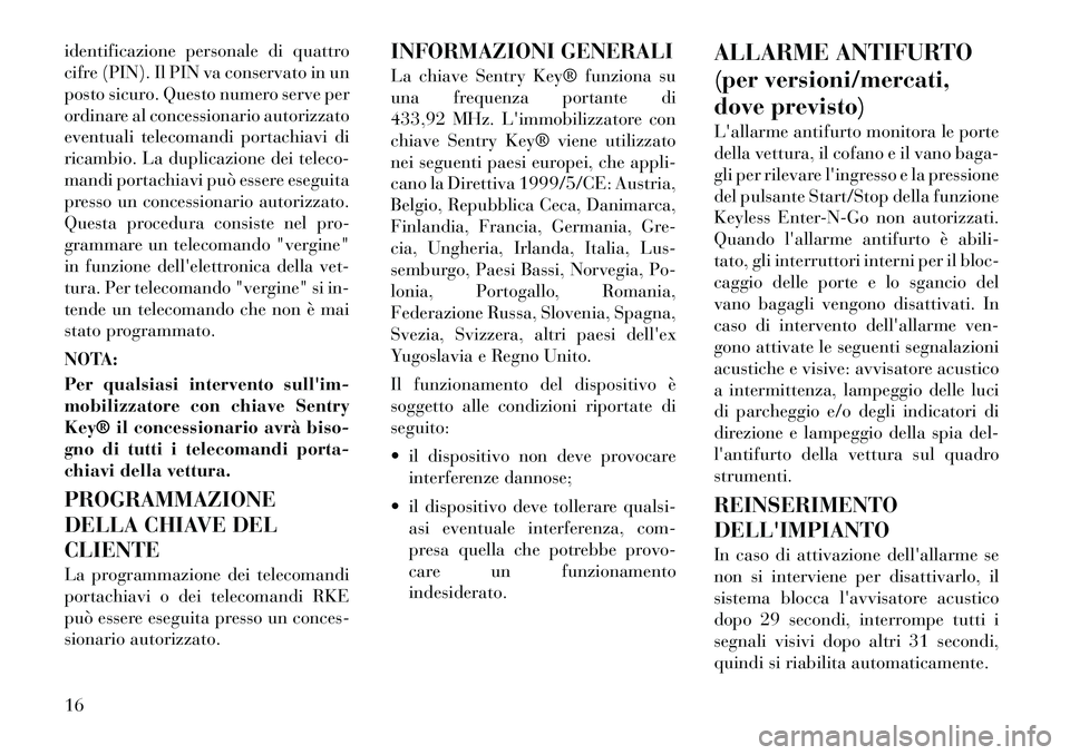 Lancia Thema 2011  Libretto Uso Manutenzione (in Italian) identificazione personale di quattro 
cifre (PIN). Il PIN va conservato in un
posto sicuro. Questo numero serve per
ordinare al concessionario autorizzato
eventuali telecomandi portachiavi di
ricambio