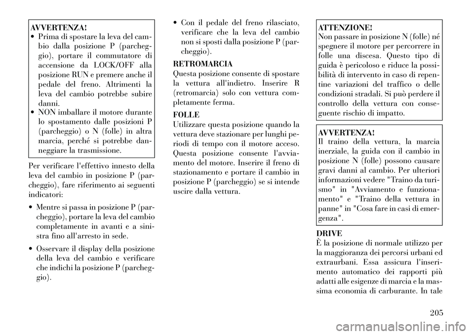 Lancia Thema 2011 Libretto Uso Manutenzione (in Italian) AVVERTENZA!
Prima di spostare la leva del cam-bio dalla posizione P (parcheg-
gio), portare il commutatore di
accensione da LOCK/OFF alla
posizione RUN e premere anche il
pedale del freno. Altrime Lancia Thema 2011 Libretto Uso Manutenzione (in Italian) AVVERTENZA!
Prima di spostare la leva del cam-bio dalla posizione P (parcheg-
gio), portare il commutatore di
accensione da LOCK/OFF alla
posizione RUN e premere anche il
pedale del freno. Altrime