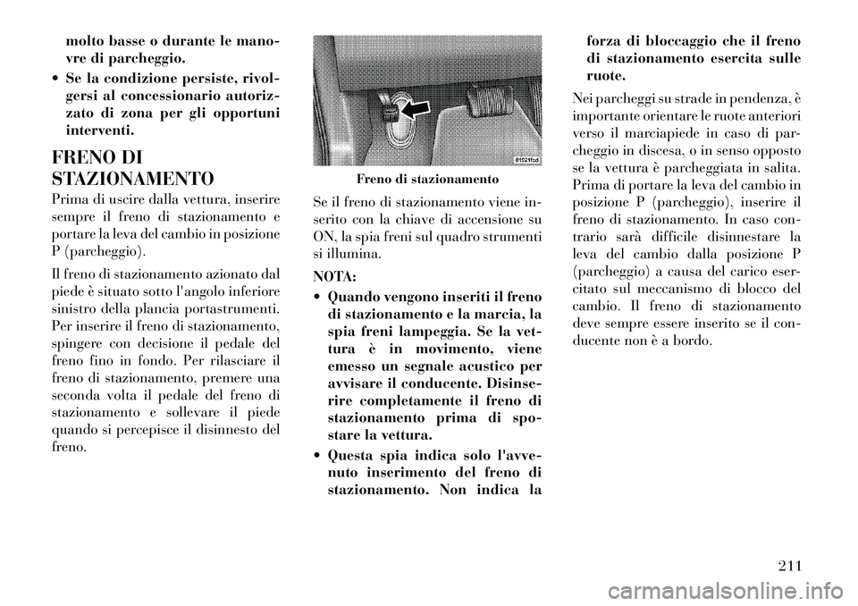 Lancia Thema 2011 Libretto Uso Manutenzione (in Italian) molto basse o durante le mano-
vre di parcheggio.
Se la condizione persiste, rivol- gersi al concessionario autoriz-
zato di zona per gli opportuniinterventi.
FRENO DI
STAZIONAMENTO
Prima di usci Lancia Thema 2011 Libretto Uso Manutenzione (in Italian) molto basse o durante le mano-
vre di parcheggio.
Se la condizione persiste, rivol- gersi al concessionario autoriz-
zato di zona per gli opportuniinterventi.
FRENO DI
STAZIONAMENTO
Prima di usci