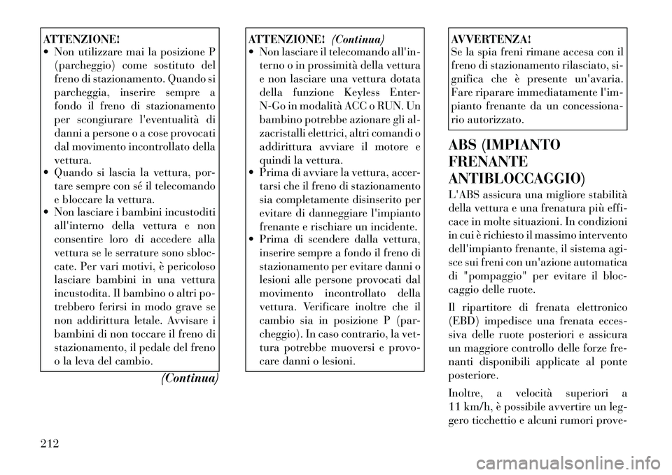 Lancia Thema 2011 Libretto Uso Manutenzione (in Italian) ATTENZIONE!
Non utilizzare mai la posizione P(parcheggio) come sostituto del
freno di stazionamento. Quando si
parcheggia, inserire sempre a
fondo il freno di stazionamento
per scongiurare levent Lancia Thema 2011 Libretto Uso Manutenzione (in Italian) ATTENZIONE!
Non utilizzare mai la posizione P(parcheggio) come sostituto del
freno di stazionamento. Quando si
parcheggia, inserire sempre a
fondo il freno di stazionamento
per scongiurare levent