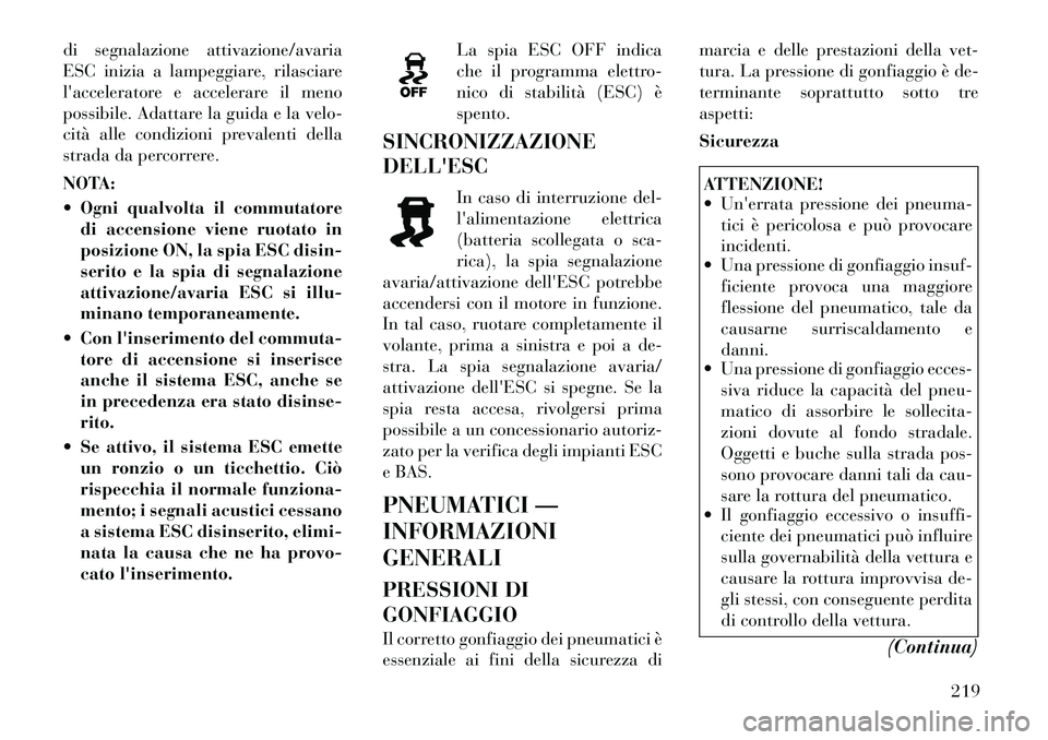 Lancia Thema 2011 Libretto Uso Manutenzione (in Italian) di segnalazione attivazione/avaria
ESC inizia a lampeggiare, rilasciare
lacceleratore e accelerare il meno
possibile. Adattare la guida e la velo-
cità alle condizioni prevalenti della
strada da pe Lancia Thema 2011 Libretto Uso Manutenzione (in Italian) di segnalazione attivazione/avaria
ESC inizia a lampeggiare, rilasciare
lacceleratore e accelerare il meno
possibile. Adattare la guida e la velo-
cità alle condizioni prevalenti della
strada da pe