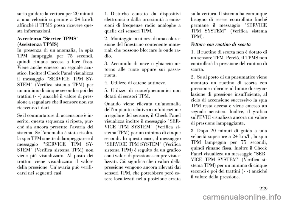 Lancia Thema 2011 Libretto Uso Manutenzione (in Italian) sario guidare la vettura per 20 minuti
a una velocità superiore a 24 km/h
affinché il TPMS possa ricevere que-
ste informazioni.
Avvertenza "Service TPMS"
(Assistenza TPMS)
In presenza di unanom Lancia Thema 2011 Libretto Uso Manutenzione (in Italian) sario guidare la vettura per 20 minuti
a una velocità superiore a 24 km/h
affinché il TPMS possa ricevere que-
ste informazioni.
Avvertenza "Service TPMS"
(Assistenza TPMS)
In presenza di unanom