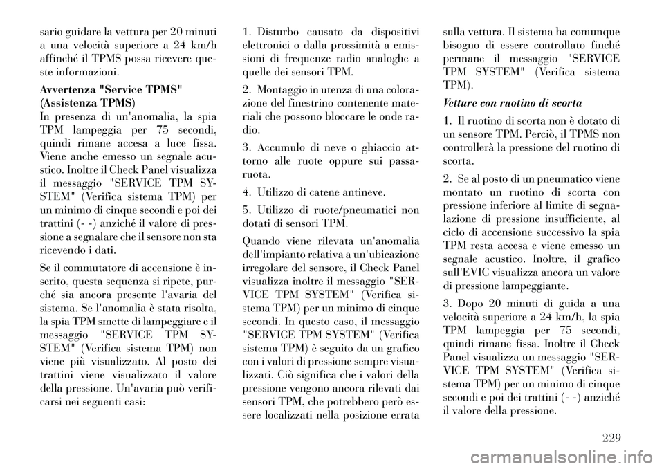 Lancia Thema 2011  Libretto Uso Manutenzione (in Italian) sario guidare la vettura per 20 minuti 
a una velocità superiore a 24 km/h
affinché il TPMS possa ricevere que-
ste informazioni. 
Avvertenza "Service TPMS" 
(Assistenza TPMS)
In presenza di unanom