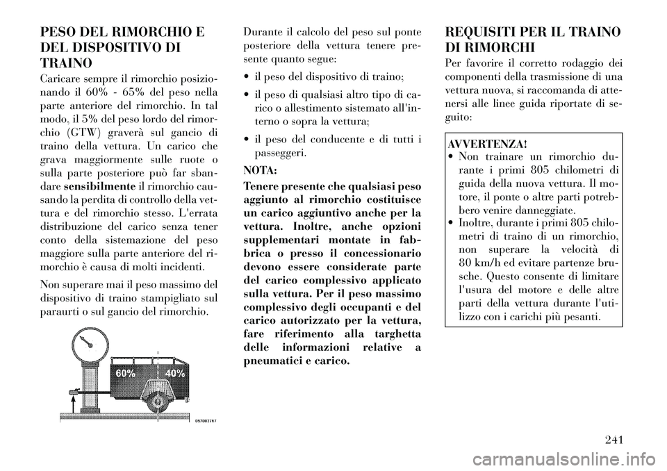 Lancia Thema 2011 Libretto Uso Manutenzione (in Italian) PESO DEL RIMORCHIO E
DEL DISPOSITIVO DITRAINO
Caricare sempre il rimorchio posizio-
nando il 60% - 65% del peso nella
parte anteriore del rimorchio. In tal
modo, il 5% del peso lordo del rimor-
chi Lancia Thema 2011 Libretto Uso Manutenzione (in Italian) PESO DEL RIMORCHIO E
DEL DISPOSITIVO DITRAINO
Caricare sempre il rimorchio posizio-
nando il 60% - 65% del peso nella
parte anteriore del rimorchio. In tal
modo, il 5% del peso lordo del rimor-
chi