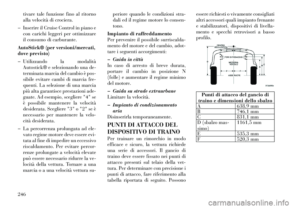 Lancia Thema 2011  Libretto Uso Manutenzione (in Italian) tivare tale funzione fino al ritorno 
alla velocità di crociera.
� Inserire il Cruise Control in piano e con carichi leggeri per ottimizzare
il consumo di carburante.
AutoStick® (per versioni/mercat