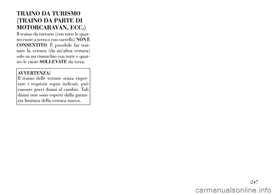 Lancia Thema 2011  Libretto Uso Manutenzione (in Italian) TRAINO DA TURISMO 
(TRAINO DA PARTE DI
MOTORCARAVAN, ECC.) 
Il traino da turismo (con tutte le quat- 
tro ruote a terra o con carrello)NON È
CONSENTITO . È possibile far trai-
nare la vettura (da un