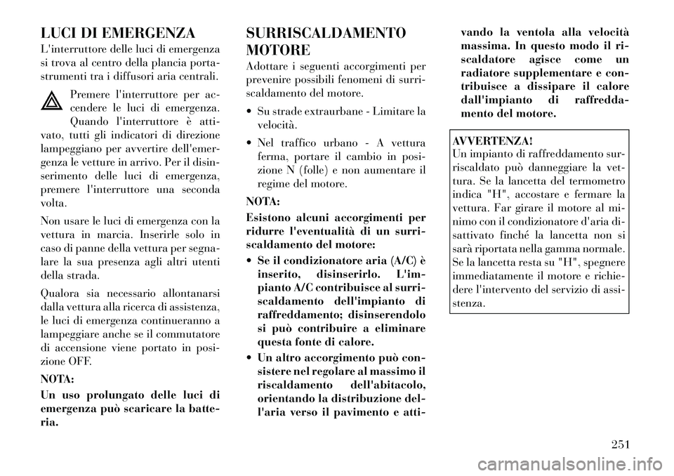 Lancia Thema 2011  Libretto Uso Manutenzione (in Italian) LUCI DI EMERGENZA 
Linterruttore delle luci di emergenza 
si trova al centro della planciaporta-
strumenti tra i diffusori aria centrali.
Premere linterruttore per ac-
cendere le luci di emergenza.Q