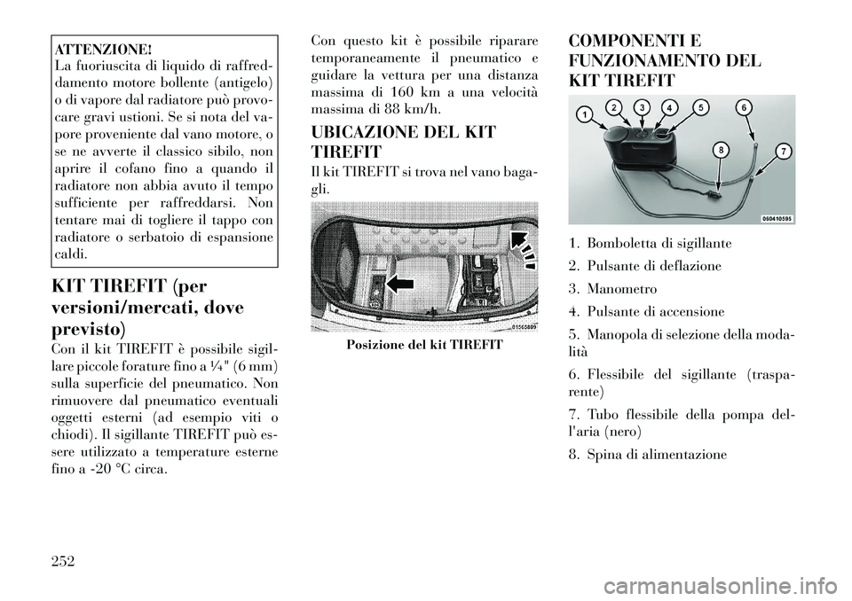 Lancia Thema 2011  Libretto Uso Manutenzione (in Italian) ATTENZIONE! 
La fuoriuscita di liquido di raffred- 
damento motore bollente (antigelo)
o di vapore dal radiatore può provo-
care gravi ustioni. Se si nota del va-
pore proveniente dal vano motore, o
