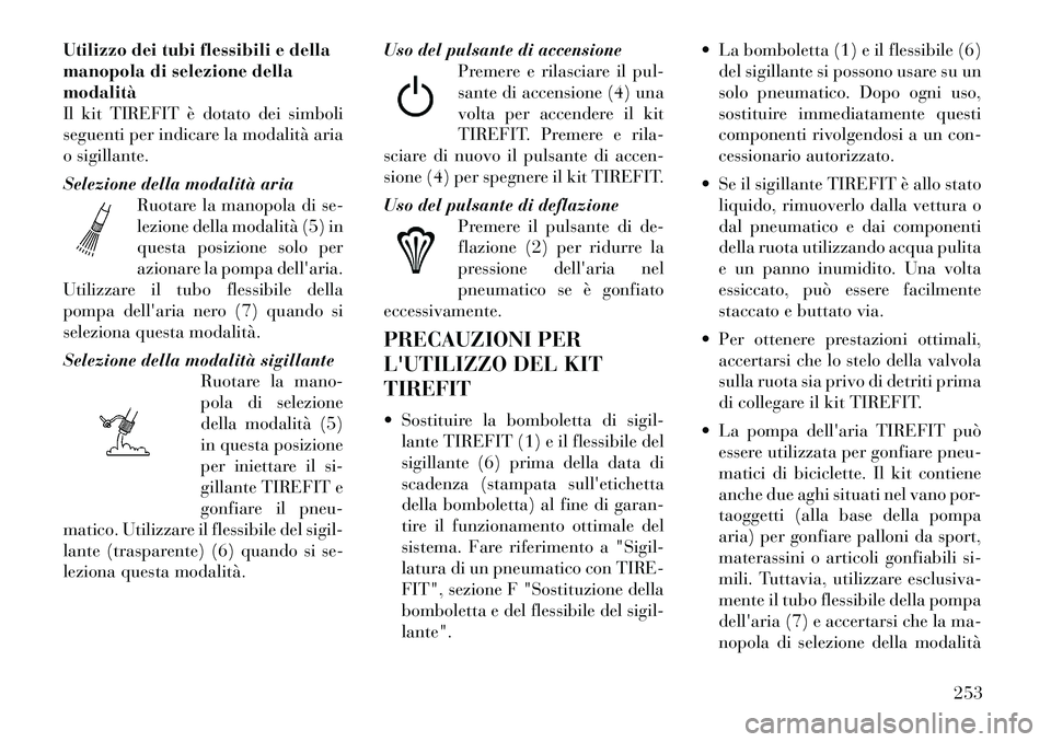 Lancia Thema 2011  Libretto Uso Manutenzione (in Italian) Utilizzo dei tubi flessibili e della 
manopola di selezione dellamodalità
Il kit TIREFIT è dotato dei simboli
seguenti per indicare la modalità aria
o sigillante. 
Selezione della modalità ariaRuo