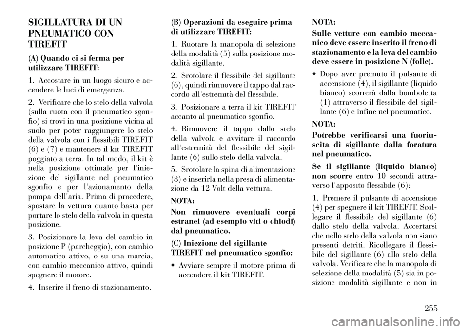 Lancia Thema 2011 Libretto Uso Manutenzione (in Italian) SIGILLATURA DI UN
PNEUMATICO CONTIREFIT
(A) Quando ci si ferma per
utilizzare TIREFIT:
1. Accostare in un luogo sicuro e ac-
cendere le luci di emergenza.
2. Verificare che lo stelo della valvol Lancia Thema 2011 Libretto Uso Manutenzione (in Italian) SIGILLATURA DI UN
PNEUMATICO CONTIREFIT
(A) Quando ci si ferma per
utilizzare TIREFIT:
1. Accostare in un luogo sicuro e ac-
cendere le luci di emergenza.
2. Verificare che lo stelo della valvol