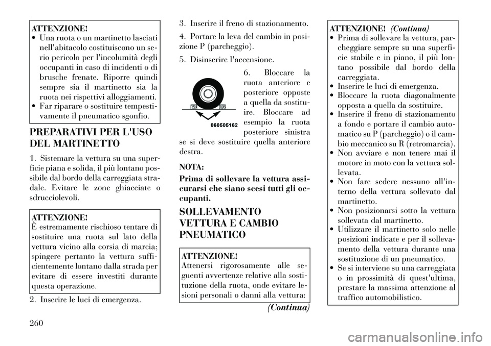 Lancia Thema 2011 Libretto Uso Manutenzione (in Italian) ATTENZIONE!
Una ruota o un martinetto lasciatinellabitacolo costituiscono un se-
rio pericolo per lincolumità degli
occupanti in caso di incidenti o di
brusche frenate. Riporre quindi
sempre si Lancia Thema 2011 Libretto Uso Manutenzione (in Italian) ATTENZIONE!
Una ruota o un martinetto lasciatinellabitacolo costituiscono un se-
rio pericolo per lincolumità degli
occupanti in caso di incidenti o di
brusche frenate. Riporre quindi
sempre si