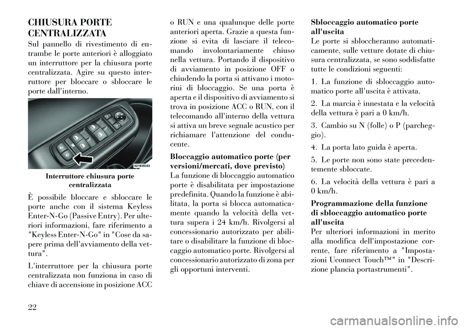 Lancia Thema 2011  Libretto Uso Manutenzione (in Italian) CHIUSURA PORTE 
CENTRALIZZATA 
Sul pannello di rivestimento di en- 
trambe le porte anteriori è alloggiato
un interruttore per la chiusura porte
centralizzata. Agire su questo inter-
ruttore per bloc